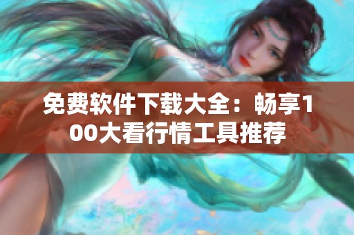 免費軟件下載大全：暢享100大看行情工具推薦
