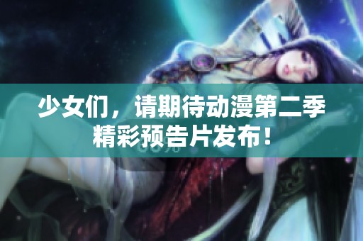 少女們，請(qǐng)期待動(dòng)漫第二季精彩預(yù)告片發(fā)布！