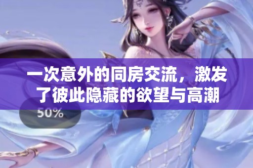 一次意外的同房交流，激發(fā)了彼此隱藏的欲望與高潮