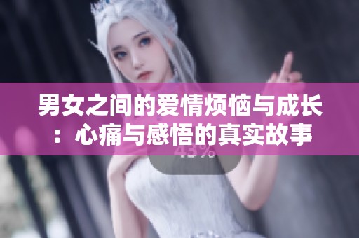 男女之間的愛情煩惱與成長：心痛與感悟的真實故事