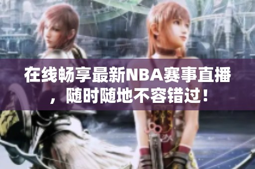 在線暢享最新NBA賽事直播，隨時隨地不容錯過！