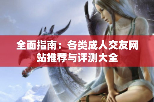 全面指南：各類成人交友網(wǎng)站推薦與評(píng)測(cè)大全
