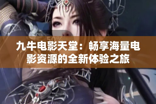 九牛電影天堂：暢享海量電影資源的全新體驗(yàn)之旅