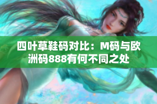 四葉草鞋碼對比：M碼與歐洲碼888有何不同之處