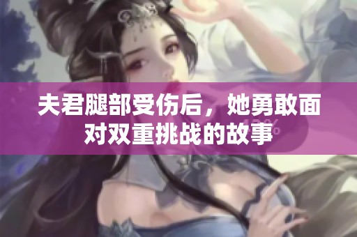 夫君腿部受傷后，她勇敢面對(duì)雙重挑戰(zhàn)的故事