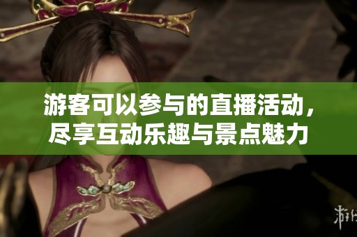 游客可以參與的直播活動(dòng)，盡享互動(dòng)樂趣與景點(diǎn)魅力