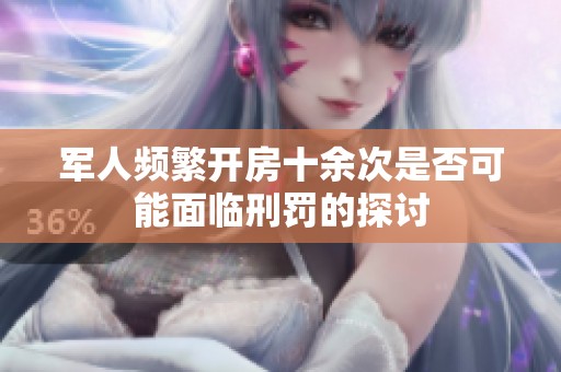 軍人頻繁開房十余次是否可能面臨刑罰的探討