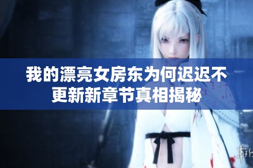 我的漂亮女房東為何遲遲不更新新章節(jié)真相揭秘
