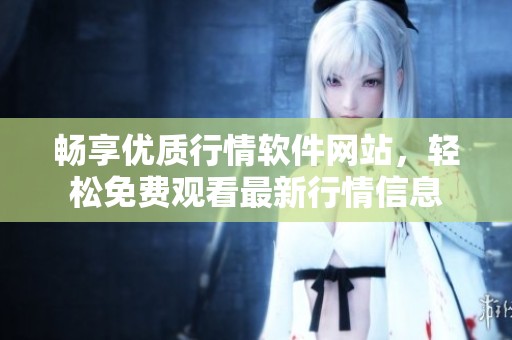 暢享優(yōu)質(zhì)行情軟件網(wǎng)站，輕松免費(fèi)觀看最新行情信息