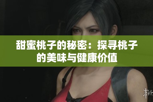 甜蜜桃子的秘密：探尋桃子的美味與健康價值