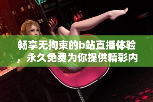 暢享無拘束的b站直播體驗，永久免費為你提供精彩內(nèi)容
