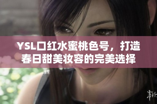 YSL口紅水蜜桃色號(hào)，打造春日甜美妝容的完美選擇