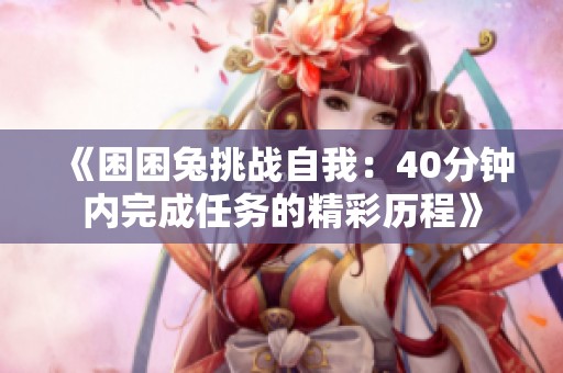 《困困兔挑戰(zhàn)自我：40分鐘內(nèi)完成任務(wù)的精彩歷程》