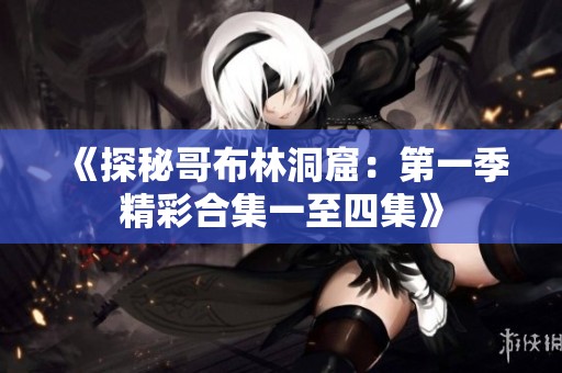 《探秘哥布林洞窟：第一季精彩合集一至四集》