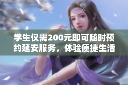 學(xué)生僅需200元即可隨時預(yù)約延安服務(wù)，體驗便捷生活