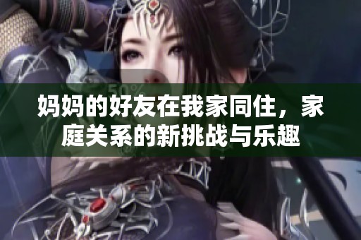 媽媽的好友在我家同住，家庭關(guān)系的新挑戰(zhàn)與樂(lè)趣