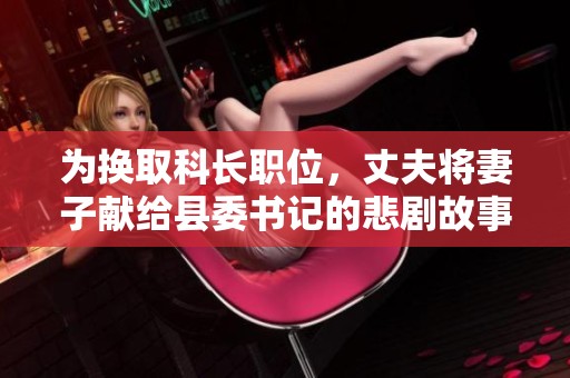 為換取科長職位，丈夫?qū)⑵拮荧I(xiàn)給縣委書記的悲劇故事
