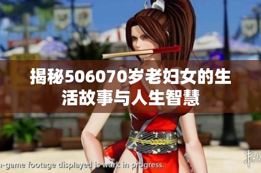 揭秘506070歲老婦女的生活故事與人生智慧