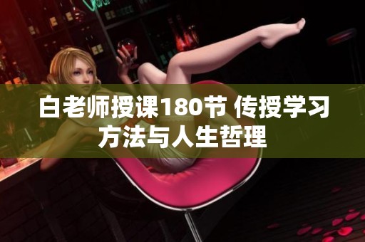 白老師授課180節(jié) 傳授學(xué)習(xí)方法與人生哲理