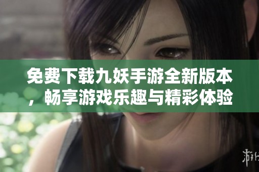 免費(fèi)下載九妖手游全新版本，暢享游戲樂趣與精彩體驗(yàn)