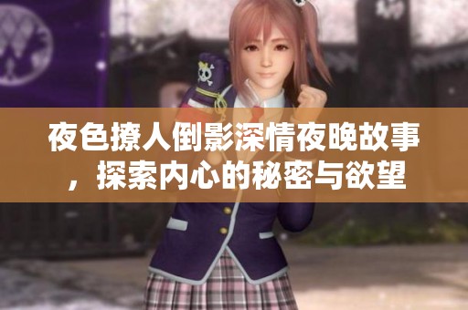 夜色撩人倒影深情夜晚故事，探索內(nèi)心的秘密與欲望