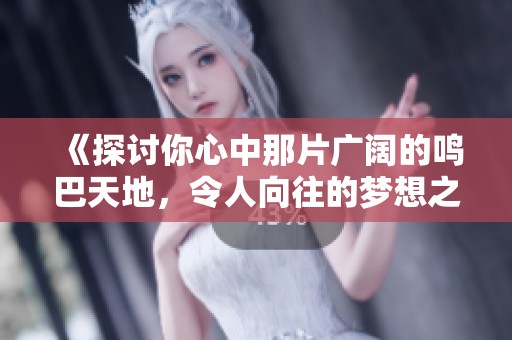 《探討你心中那片廣闊的鳴巴天地，令人向往的夢想之地》