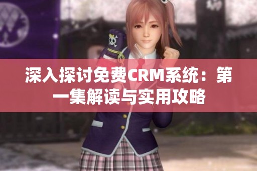 深入探討免費CRM系統(tǒng)：第一集解讀與實用攻略