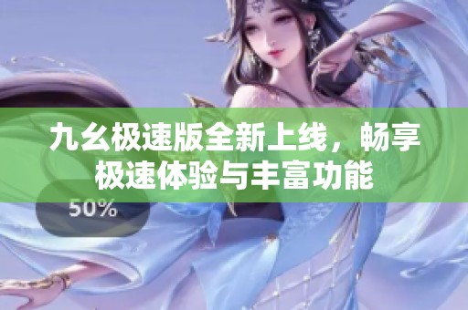 九幺極速版全新上線，暢享極速體驗與豐富功能