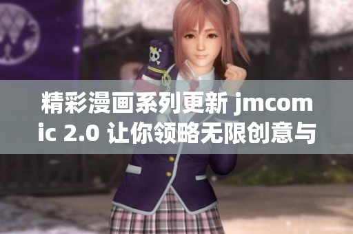 精彩漫畫系列更新 jmcomic 2.0 讓你領(lǐng)略無限創(chuàng)意與樂趣