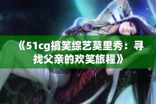《51cg搞笑綜藝莫里秀：尋找父親的歡笑旅程》