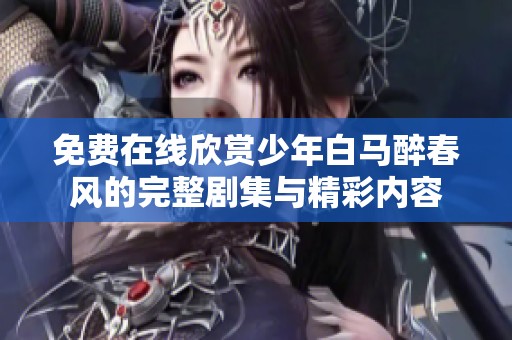 免費(fèi)在線欣賞少年白馬醉春風(fēng)的完整劇集與精彩內(nèi)容