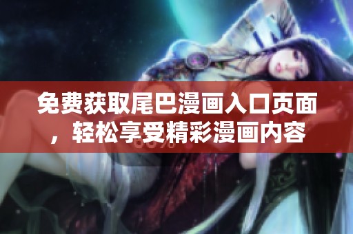 免費(fèi)獲取尾巴漫畫入口頁(yè)面,輕松享受精彩漫畫內(nèi)容 免費(fèi)獲取尾巴漫畫入口頁(yè)面,輕松享受精彩漫畫內(nèi)容