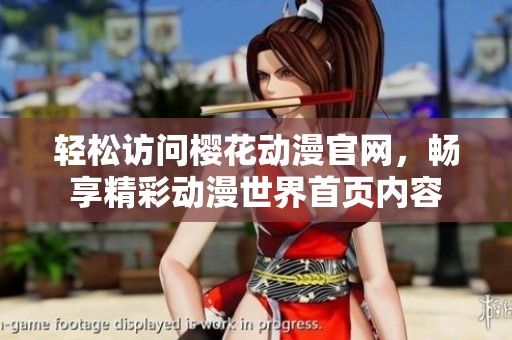 輕松訪問櫻花動漫官網(wǎng)，暢享精彩動漫世界首頁內(nèi)容