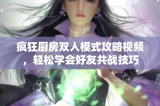 瘋狂廚房雙人模式攻略視頻，輕松學(xué)會(huì)好友共戰(zhàn)技巧