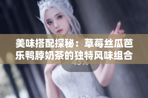 美味搭配探秘：草莓絲瓜芭樂鴨脖奶茶的獨(dú)特風(fēng)味組合