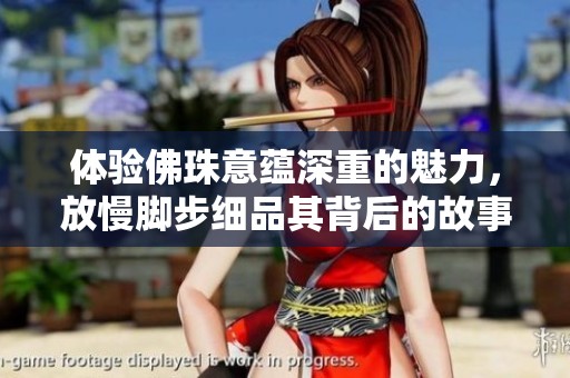 體驗佛珠意蘊深重的魅力，放慢腳步細品其背后的故事