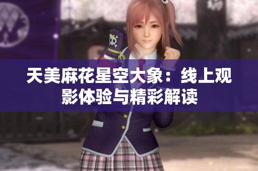 天美麻花星空大象：線上觀影體驗與精彩解讀