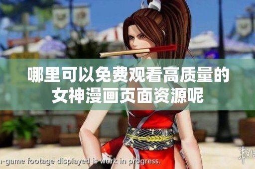 哪里可以免費(fèi)觀看高質(zhì)量的女神漫畫頁面資源呢