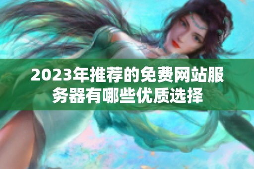 2023年推薦的免費(fèi)網(wǎng)站服務(wù)器有哪些優(yōu)質(zhì)選擇 2023年推薦的免費(fèi)網(wǎng)站服務(wù)器有哪些優(yōu)質(zhì)選擇