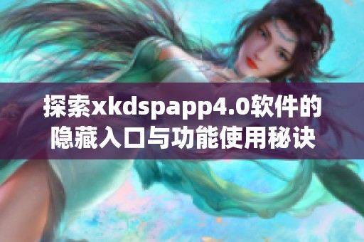探索xkdspapp4.0軟件的隱藏入口與功能使用秘訣