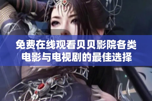 免費(fèi)在線觀看貝貝影院各類電影與電視劇的最佳選擇