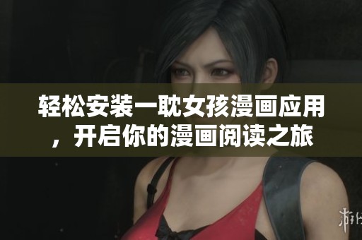輕松安裝一耽女孩漫畫應用，開啟你的漫畫閱讀之旅