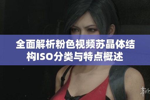 全面解析粉色視頻蘇晶體結(jié)構(gòu)ISO分類與特點概述