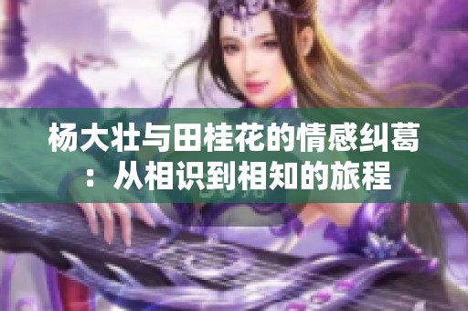 楊大壯與田桂花的情感糾葛：從相識(shí)到相知的旅程