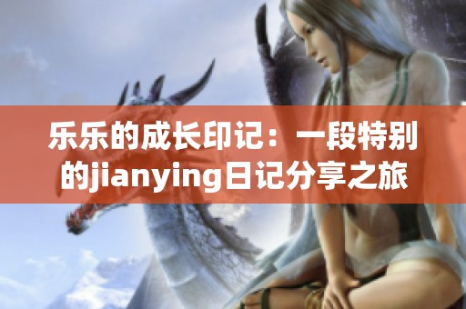 樂樂的成長印記：一段特別的jianying日記分享之旅