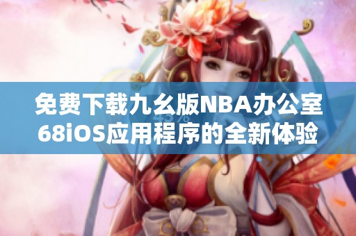 免費下載九幺版NBA辦公室68iOS應(yīng)用程序的全新體驗