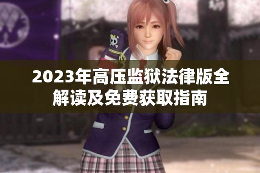2023年高壓監(jiān)獄法律版全解讀及免費(fèi)獲取指南