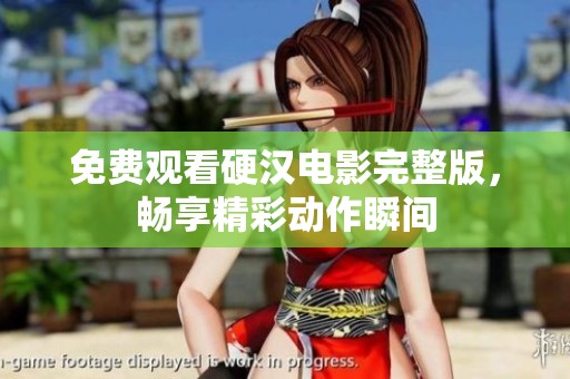 免費觀看硬漢電影完整版，暢享精彩動作瞬間