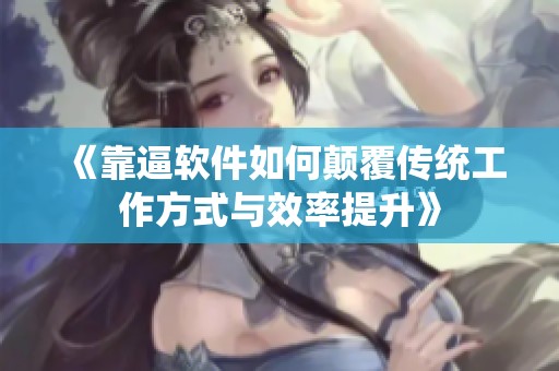《靠逼軟件如何顛覆傳統(tǒng)工作方式與效率提升》