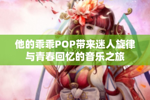 他的乖乖POP帶來迷人旋律與青春回憶的音樂之旅